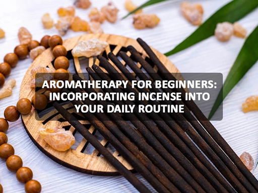 Aromatherapy for Beginners: Incorporating Incense into Your Daily Routine