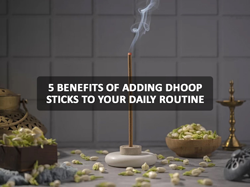 5 Benefits Of Adding Dhoop Sticks To Your Daily Routine