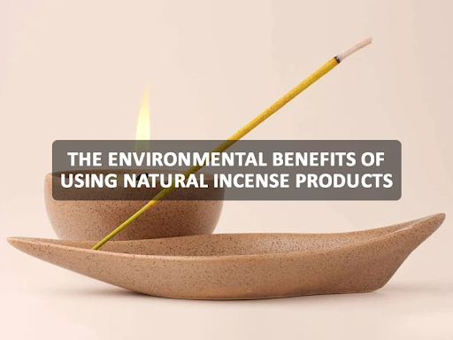 The Environmental Benefits of Using Natural Incense Products