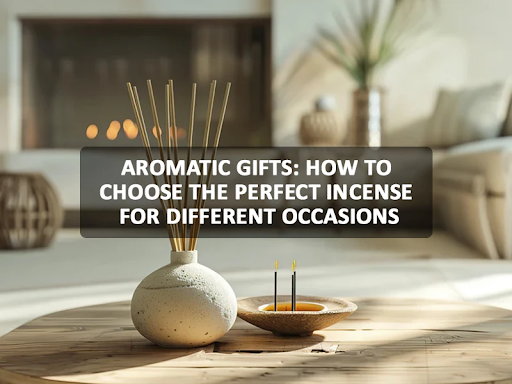 Aromatic Gifts: How to Choose the Perfect Incense for Different Occasions