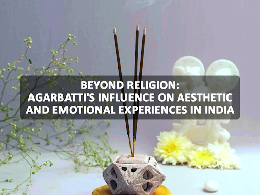Beyond Religion: Agarbatti’s Influence On Aesthetic And Emotional Experiences In India